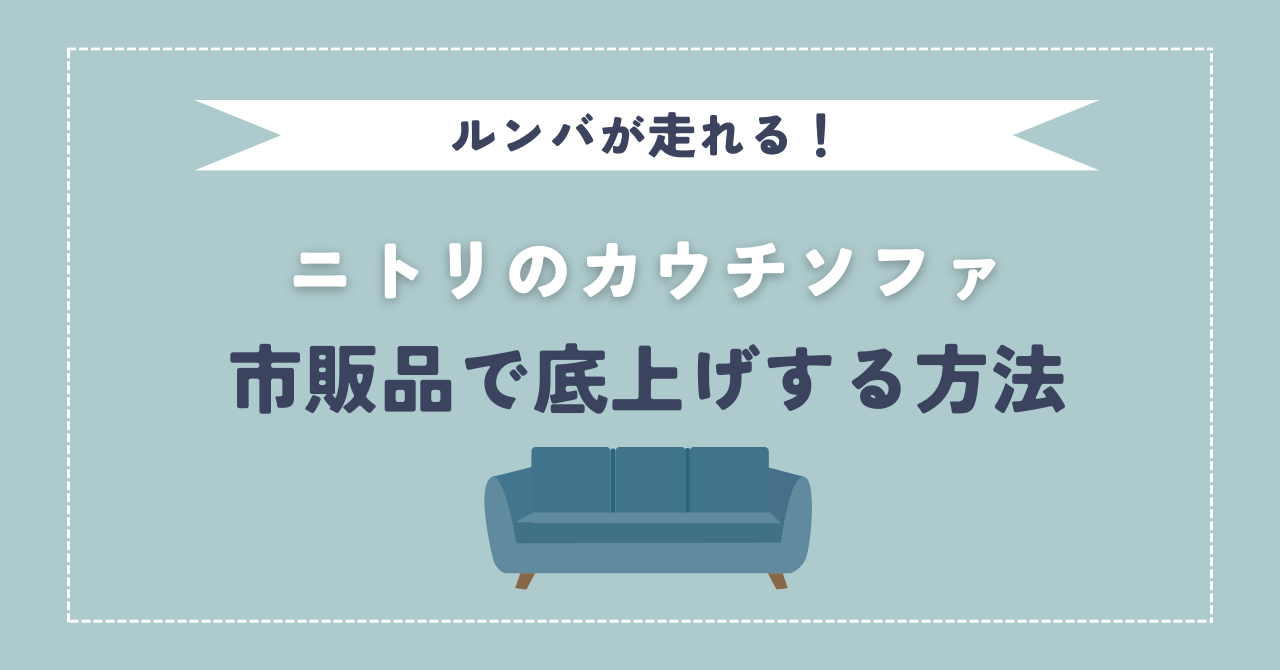 ルンバが走れる！ニトリのカウチソファを市販品で底上げする方法